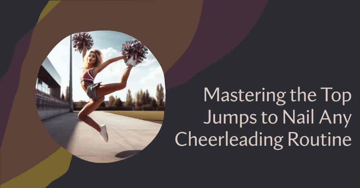 Mastering the Top Jumps to Nail Any Cheerleading Routine